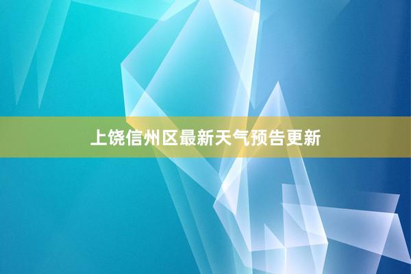 上饶信州区最新天气预告更新